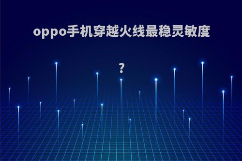 oppo手机穿越火线最稳灵敏度?