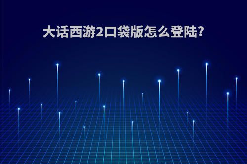 大话西游2口袋版怎么登陆?
