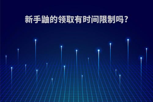 新手鼬的领取有时间限制吗?