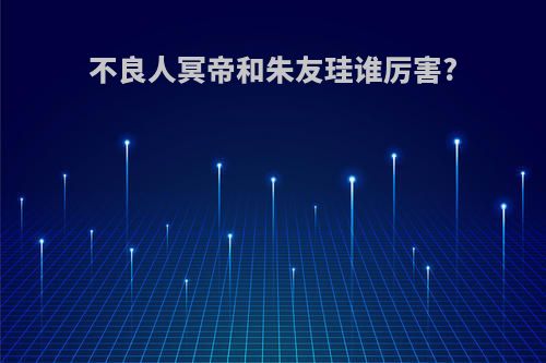 不良人冥帝和朱友珪谁厉害?