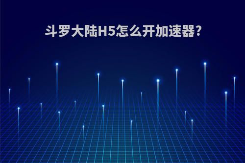 斗罗大陆H5怎么开加速器?