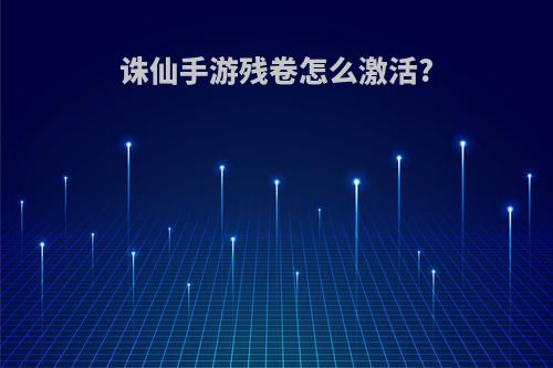 诛仙手游残卷怎么激活?
