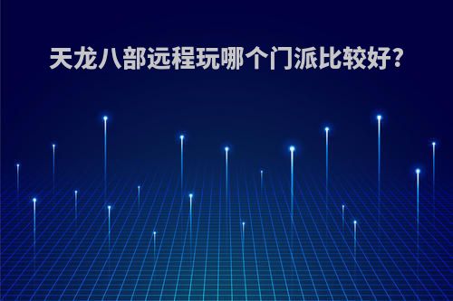 天龙八部远程玩哪个门派比较好?