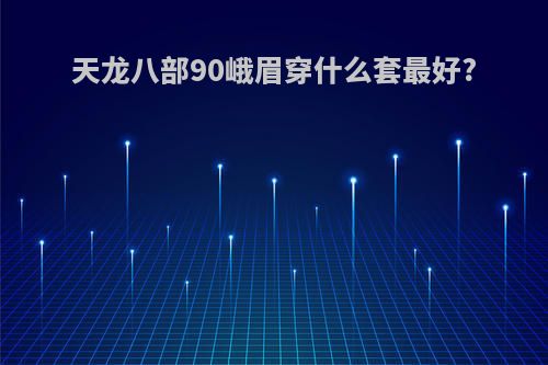 天龙八部90峨眉穿什么套最好?