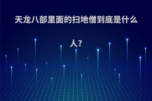 天龙八部里面的扫地僧到底是什么人?