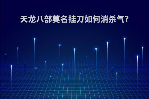 天龙八部莫名挂刀如何消杀气?