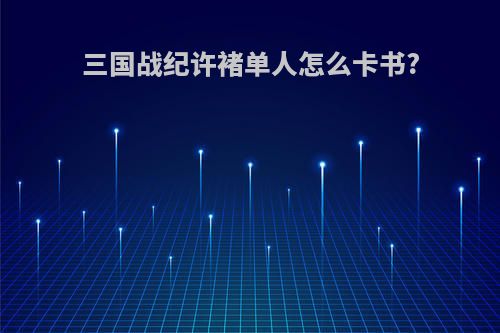 三国战纪许褚单人怎么卡书?