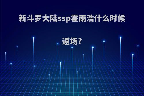 新斗罗大陆ssp霍雨浩什么时候返场?