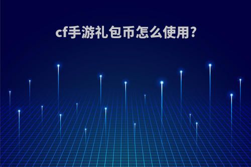 cf手游礼包币怎么使用?