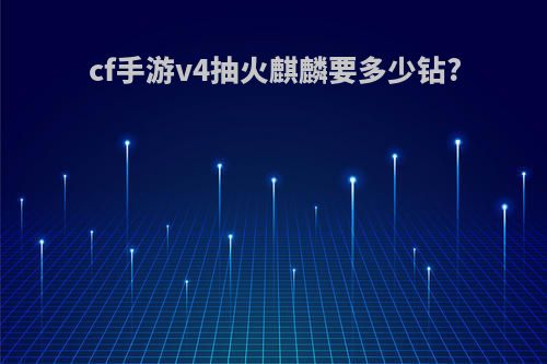 cf手游v4抽火麒麟要多少钻?