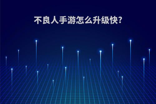 不良人手游怎么升级快?