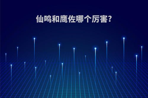 仙鸣和鹰佐哪个厉害?