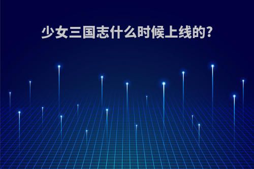 少女三国志什么时候上线的?