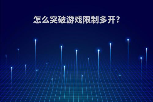 怎么突破游戏限制多开?