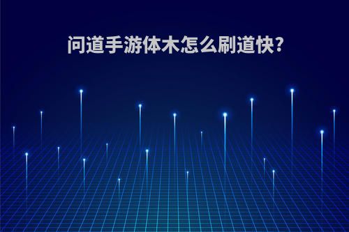 问道手游体木怎么刷道快?