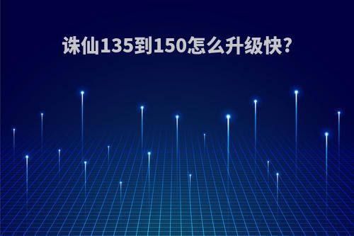 诛仙135到150怎么升级快?
