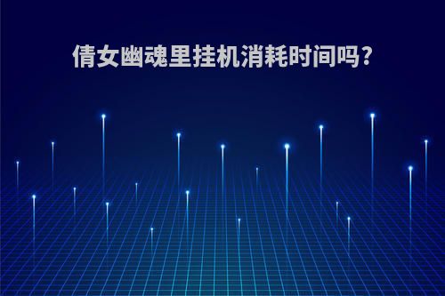 倩女幽魂里挂机消耗时间吗?