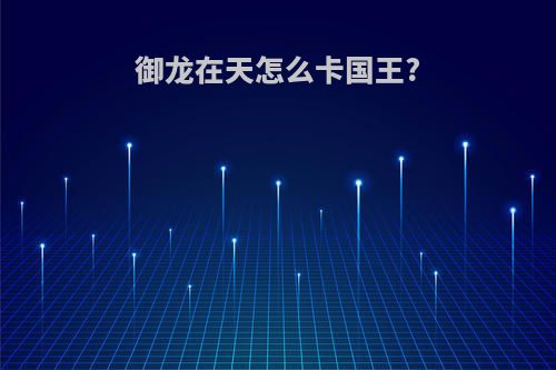 御龙在天怎么卡国王?