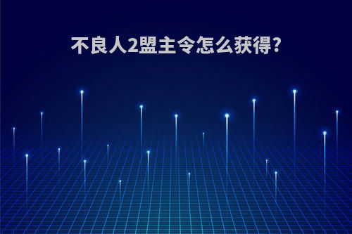 不良人2盟主令怎么获得?