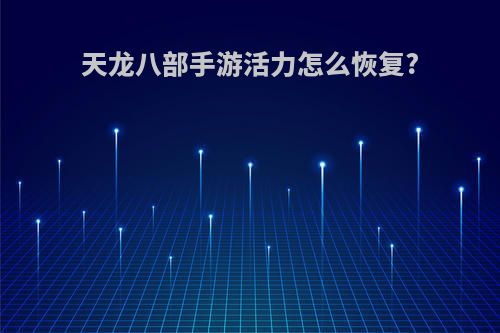 天龙八部手游活力怎么恢复?