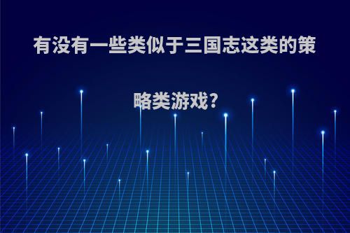 有没有一些类似于三国志这类的策略类游戏?