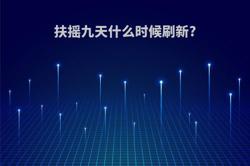 扶摇九天什么时候刷新?