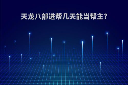 天龙八部进帮几天能当帮主?