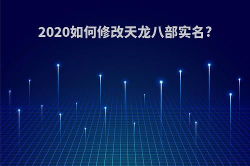 2020如何修改天龙八部实名?