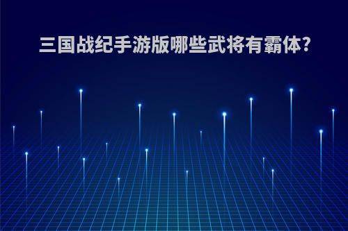 三国战纪手游版哪些武将有霸体?