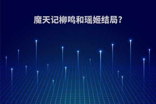 魔天记柳鸣和瑶姬结局?