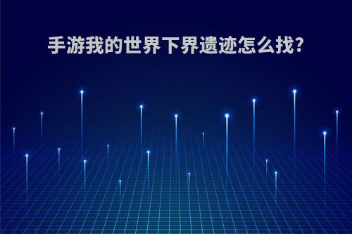 手游我的世界下界遗迹怎么找?