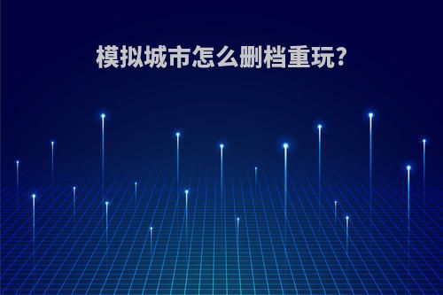 模拟城市怎么删档重玩?