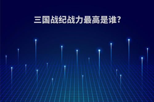 三国战纪战力最高是谁?