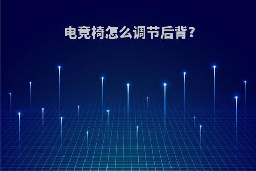 电竞椅怎么调节后背?