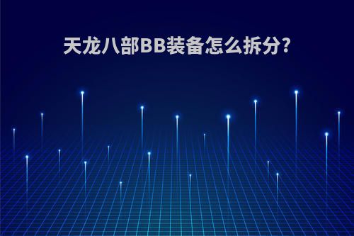 天龙八部BB装备怎么拆分?