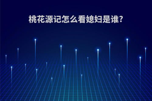 桃花源记怎么看媳妇是谁?