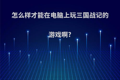 怎么样才能在电脑上玩三国战记的游戏啊?