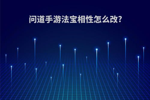 问道手游法宝相性怎么改?
