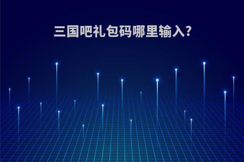 三国吧礼包码哪里输入?