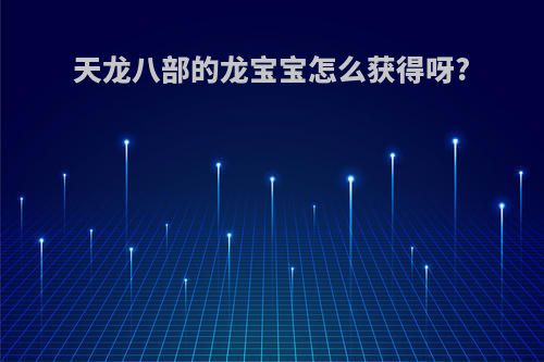 天龙八部的龙宝宝怎么获得呀?