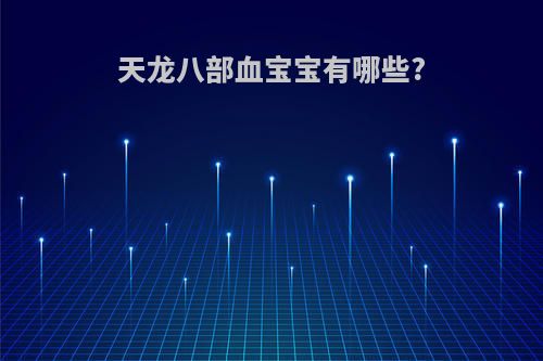 天龙八部血宝宝有哪些?