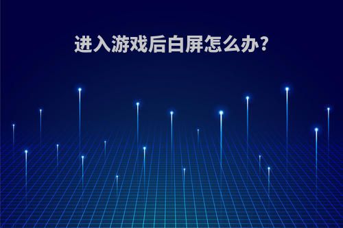 进入游戏后白屏怎么办?