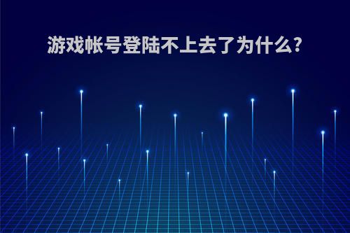游戏帐号登陆不上去了为什么?