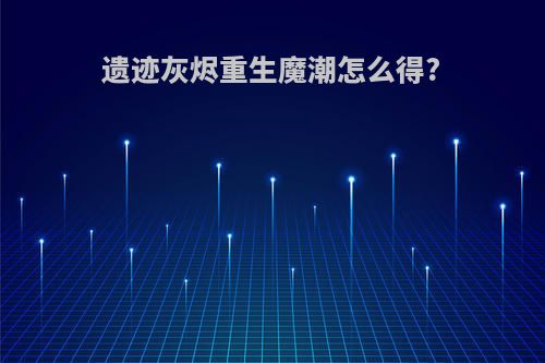 遗迹灰烬重生魔潮怎么得?