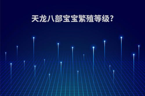 天龙八部宝宝繁殖等级?
