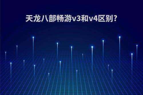天龙八部畅游v3和v4区别?