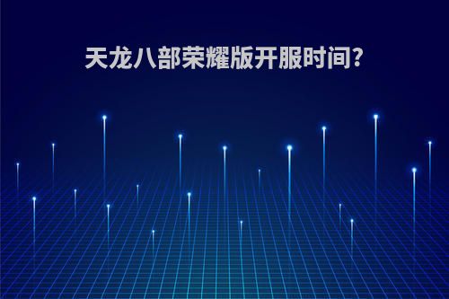 天龙八部荣耀版开服时间?