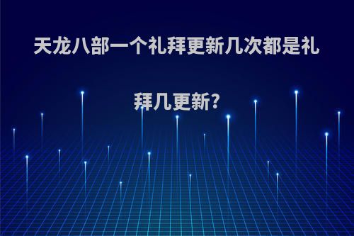 天龙八部一个礼拜更新几次都是礼拜几更新?