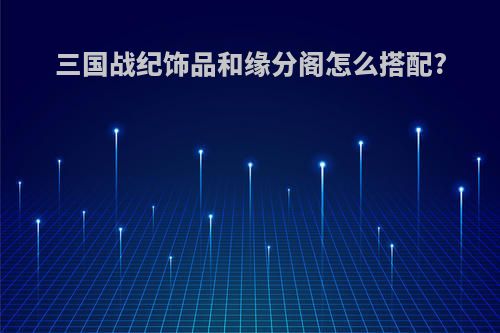 三国战纪饰品和缘分阁怎么搭配?