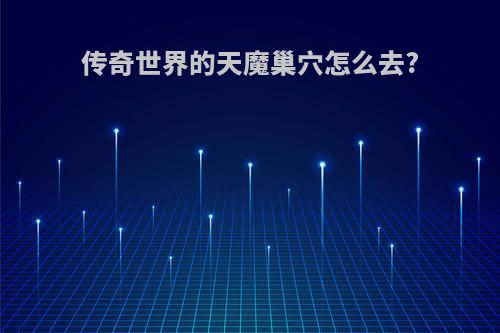传奇世界的天魔巢穴怎么去?